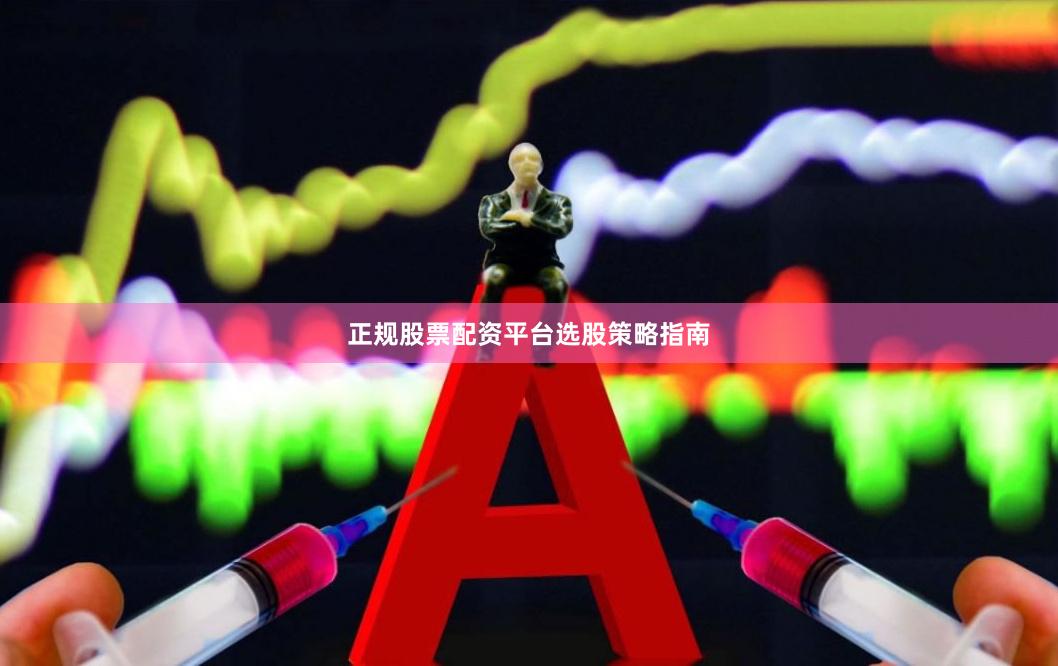 正规股票配资平台选股策略指南