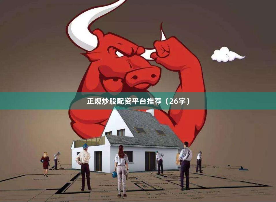 正规炒股配资平台推荐（26字）