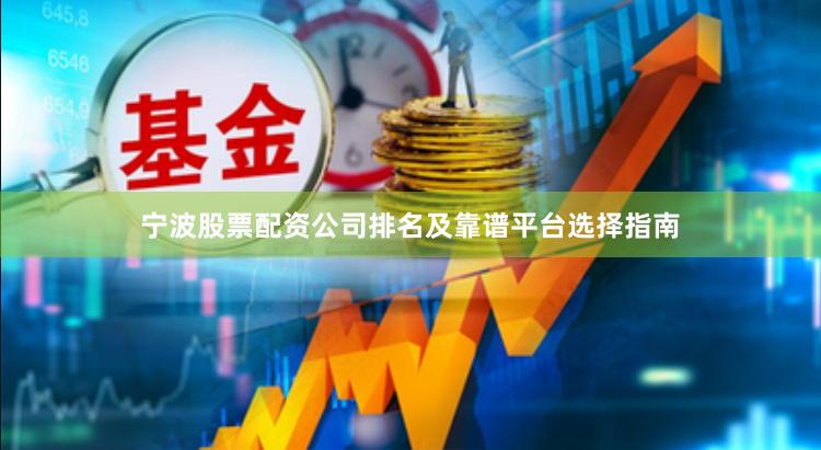 宁波股票配资公司排名及靠谱平台选择指南
