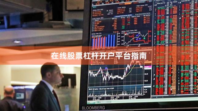 在线股票杠杆开户平台指南