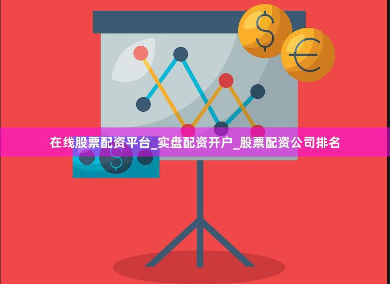 在线股票配资平台_实盘配资开户_股票配资公司排名