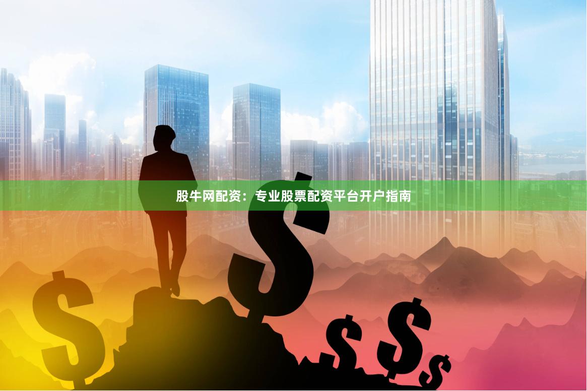 股牛网配资：专业股票配资平台开户指南