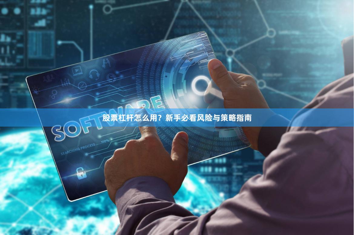 股票杠杆怎么用?新手必看风险与策略指南